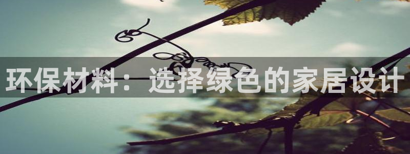 沐鸣注册地址：环保材料：选择绿色的家居设计