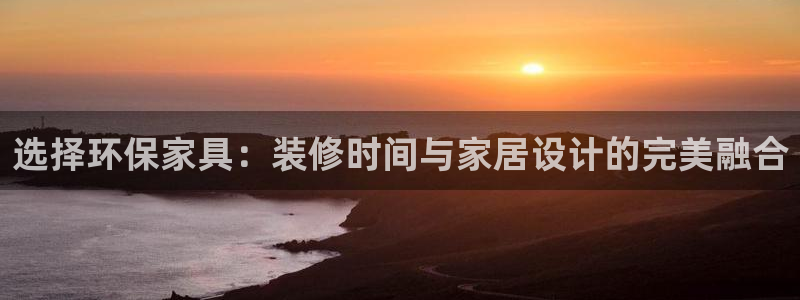 沐鸣3注册：选择环保家具：装修时间与家居设计的完美融合