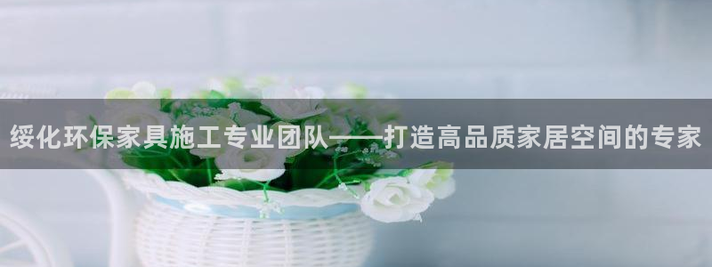 沐鸣平台官网：绥化环保家具施工专业团队——打造高品质家居空间