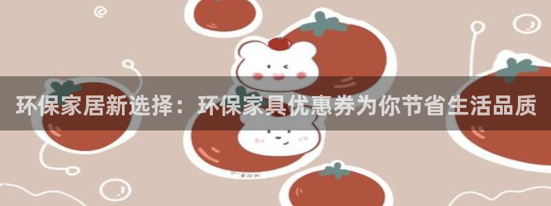 沐鸣平台官网下载：环保家居新选择：环保家具优惠券为你节省生活