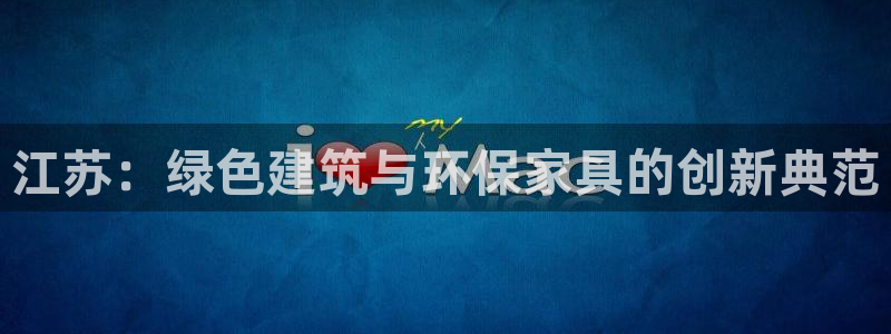 沐鸣平台测速地址：江苏：绿色建筑与环保家具的创新典范