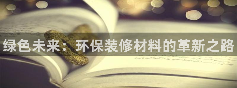 沐鸣代理注册开户：绿色未来：环保装修材料的革新之路