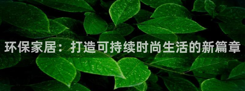 沐鸣如何注册：环保家居：打造可持续时尚生活的新篇章