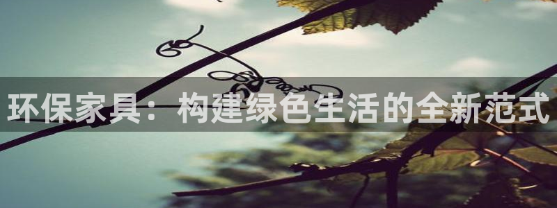 沐鸣登陆测速：环保家具：构建绿色生活的全新范式