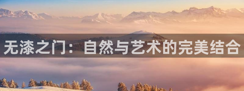 沐鸣平台的专用通道：无漆之门：自然与艺术的完美结合