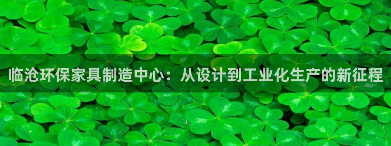 沐鸣平台注册流程：临沧环保家具制造中心：从设计到工业化生产的