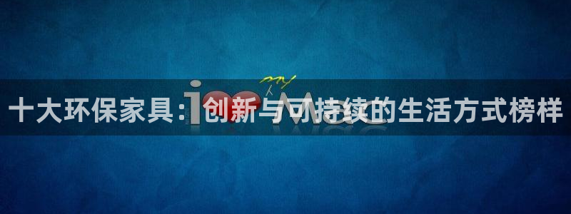 沐鸣平台注册代理：十大环保家具：创新与可持续的生活方式榜样