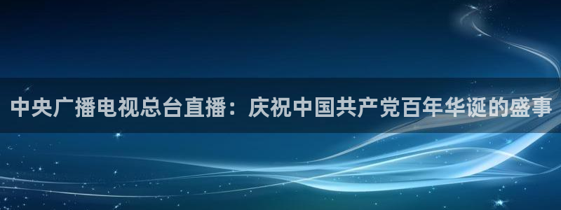 jrs飞速直播：中央广播电视总台直播：庆祝中国共产党百年华诞的盛事